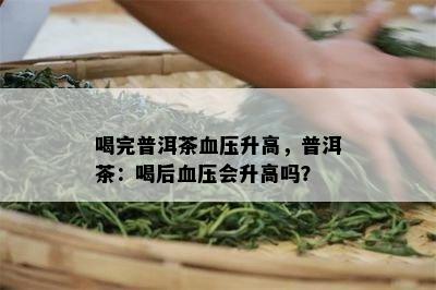 喝完普洱茶血压升高，普洱茶：喝后血压会升高吗？