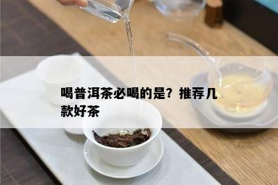 喝普洱茶必喝的是？推荐几款好茶