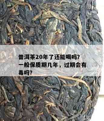 普洱茶20年了还能喝吗？一般保质期几年，过期会有吗？