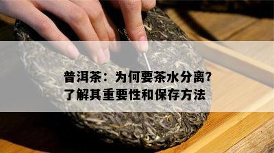 普洱茶：为何要茶水分离？熟悉其关键性和保存方法