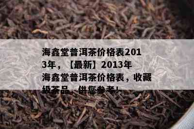 海鑫堂普洱茶价格表2013年，【最新】2013年海鑫堂普洱茶价格表，收藏级茶品，供您参考！