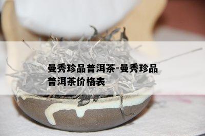 曼秀珍品普洱茶-曼秀珍品普洱茶价格表