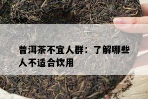 普洱茶不宜人群：熟悉哪些人不适合饮用