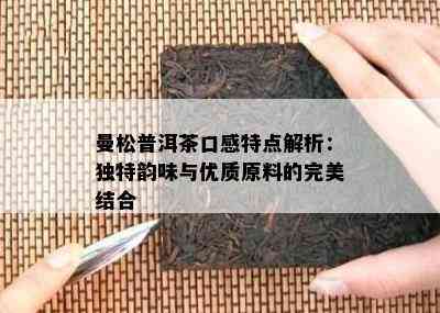 曼松普洱茶口感特点解析：特别韵味与优质原料的完美结合