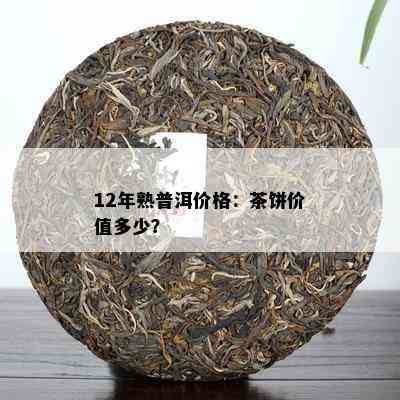 12年熟普洱价格：茶饼价值多少？