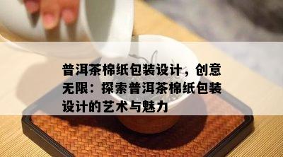 普洱茶棉纸包装设计，创意无限：探索普洱茶棉纸包装设计的艺术与魅力