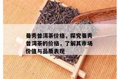 曼秀普洱茶价格，探究曼秀普洱茶的价格，熟悉其市场价值与品质表现