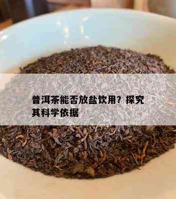 普洱茶能否放盐饮用？探究其科学依据