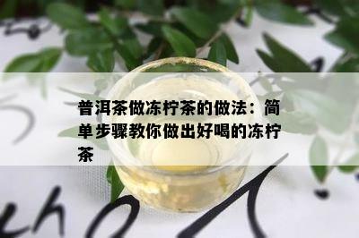 普洱茶做冻柠茶的做法：简单步骤教你做出好喝的冻柠茶