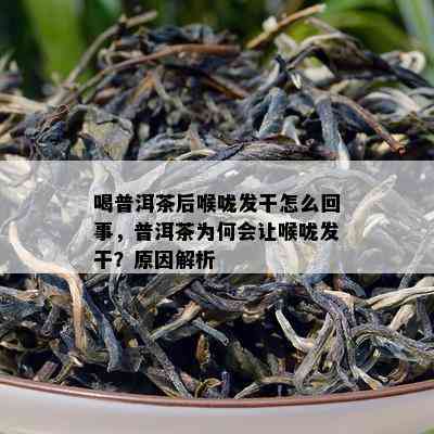 喝普洱茶后喉咙发干怎么回事，普洱茶为何会让喉咙发干？原因解析