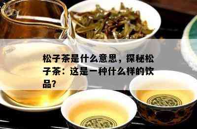 松子茶是什么意思，探秘松子茶：这是一种什么样的饮品？