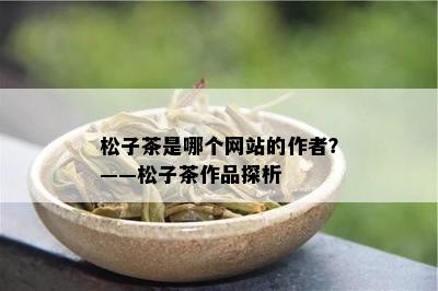 松子茶是哪个网站的作者？——松子茶作品探析