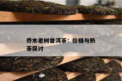 乔木老树普洱茶：价格与熟茶探讨