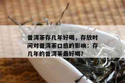 普洱茶存几年好喝，存放时间对普洱茶口感的影响：存几年的普洱茶更好喝？