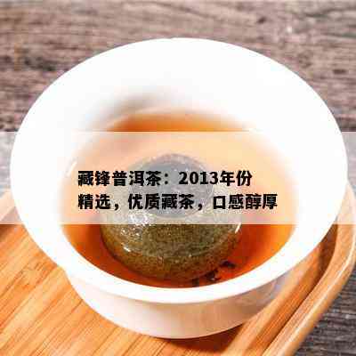 藏锋普洱茶：2013年份精选，优质藏茶，口感醇厚