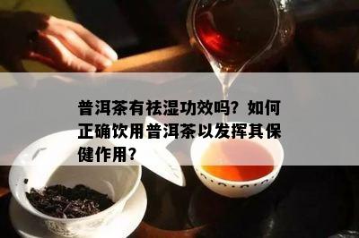 普洱茶有祛湿功效吗？怎样正确饮用普洱茶以发挥其保健作用？