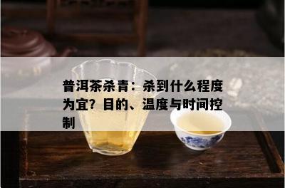 普洱茶杀青：杀到什么程度为宜？目的、温度与时间控制