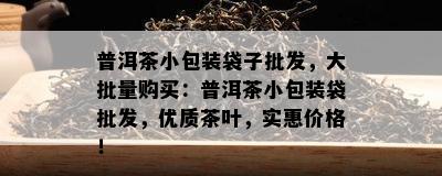 普洱茶小包装袋子批发，大批量购买：普洱茶小包装袋批发，优质茶叶，实惠价格！