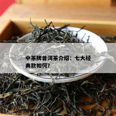 中茶牌普洱茶介绍：七大经典款怎样？