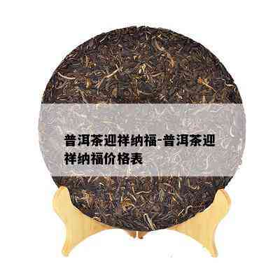 普洱茶迎祥纳福-普洱茶迎祥纳福价格表