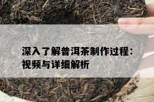 深入熟悉普洱茶制作过程：视频与详细解析