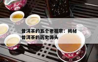 普洱茶的五个老祖宗：揭秘普洱茶的历史源头