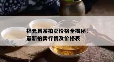 福元昌茶拍卖价格全揭秘：最新拍卖行情及价格表