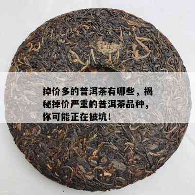 掉价多的普洱茶有哪些，揭秘掉价严重的普洱茶品种，你可能正在被坑！