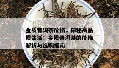 金质普洱茶价格，探秘高品质生活：金质普洱茶的价格解析与选购指南