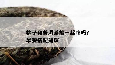 桃子和普洱茶能一起吃吗？早餐搭配建议