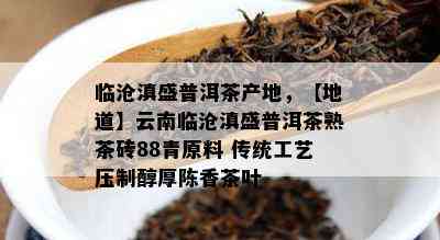 临沧滇盛普洱茶产地，【地道】云南临沧滇盛普洱茶熟茶砖88青原料 传统工艺压制醇厚陈香茶叶