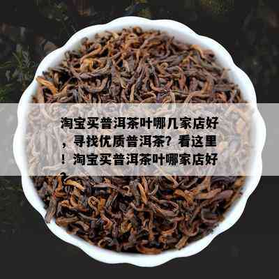 淘宝买普洱茶叶哪几家店好，寻找优质普洱茶？看这里！淘宝买普洱茶叶哪家店好？