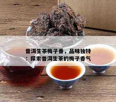 普洱生茶梅子香，品味特别：探索普洱生茶的梅子香气