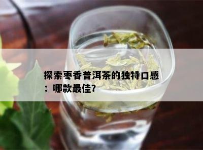 探索枣香普洱茶的特别口感：哪款更佳？