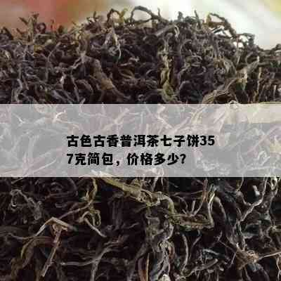 古色古香普洱茶七子饼357克简包，价格多少？