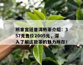 班章宫廷普洱熟茶介绍：357克售价2005元，深入熟悉这款茶的魅力所在！