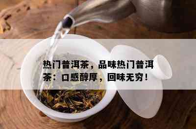 热门普洱茶，品味热门普洱茶：口感醇厚，回味无穷！