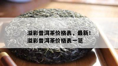 溢彩普洱茶价格表，最新！溢彩普洱茶价格表一览