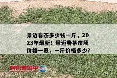 景迈春茶多少钱一斤，2023年最新！景迈春茶市场价格一览，一斤价格多少？