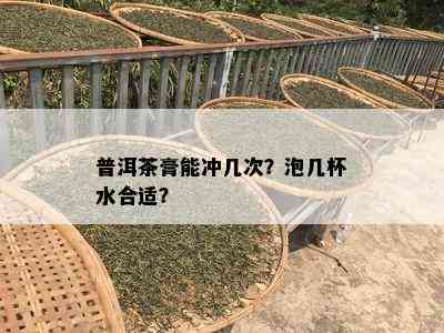 普洱茶膏能冲几次？泡几杯水合适？