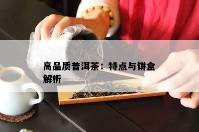 高品质普洱茶：特点与饼盒解析