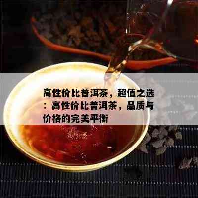 高性价比普洱茶，超值之选：高性价比普洱茶，品质与价格的完美平衡