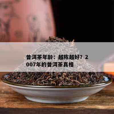 普洱茶年龄：越陈越好？2007年的普洱茶真相