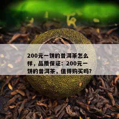 200元一饼的普洱茶怎么样，品质保证：200元一饼的普洱茶，值得购买吗？