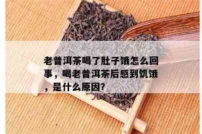 老普洱茶喝了肚子饿怎么回事，喝老普洱茶后感到饥饿，是什么原因？