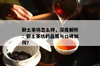 御土茶坊怎么样，深度解析：御土茶坊的品质与口碑如何？