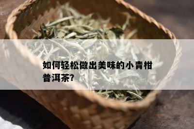 怎样轻松做出美味的小青柑普洱茶？