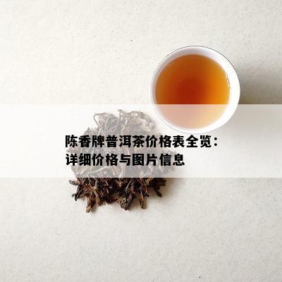 陈香牌普洱茶价格表全览：详细价格与图片信息