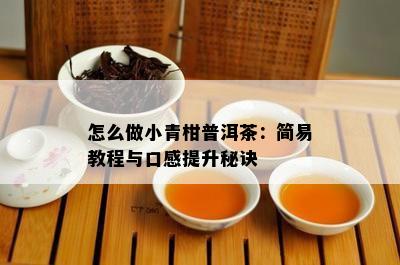 怎么做小青柑普洱茶：简易教程与口感提升秘诀