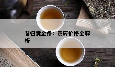 昔归黄金条：茶砖价格全解析